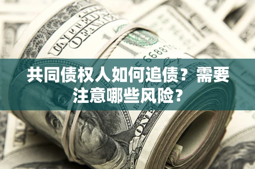 北京共同债权人如何追债？需要注意哪些风险？