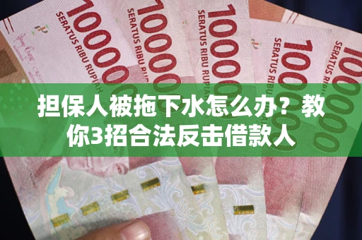 北京担保人被拖下水怎么办？教你3招合法反击借款人