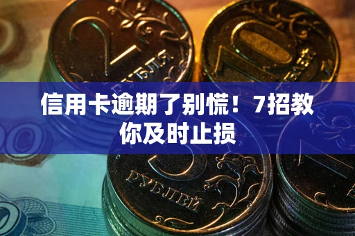 北京信用卡逾期了别慌！7招教你及时止损