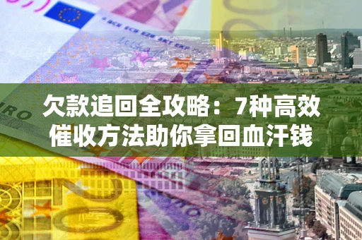 北京欠款追回全攻略：7种高效催收方法助你拿回血汗钱