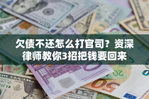 北京欠债不还怎么打官司？资深律师教你3招把钱要回来