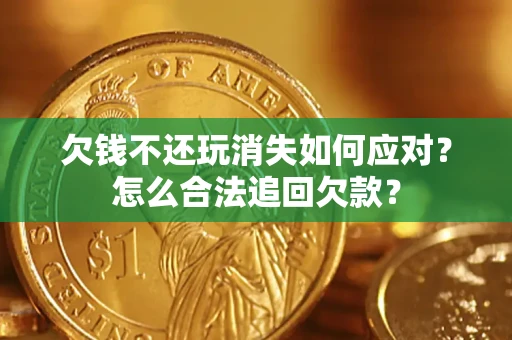 北京欠钱不还玩消失如何应对？怎么合法追回欠款？