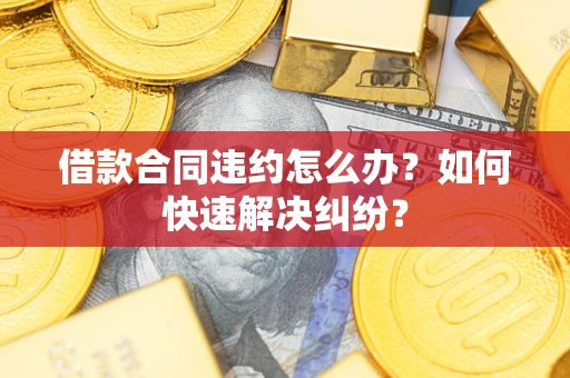 北京借款合同违约怎么办？如何快速解决纠纷？