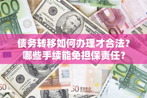 北京债务转移如何办理才合法？哪些手续能免担保责任？