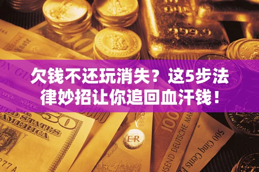 北京欠钱不还玩消失？这5步法律妙招让你追回血汗钱！