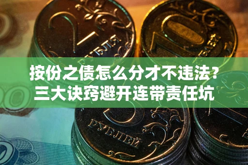 北京按份之债怎么分才不违法？三大诀窍避开连带责任坑