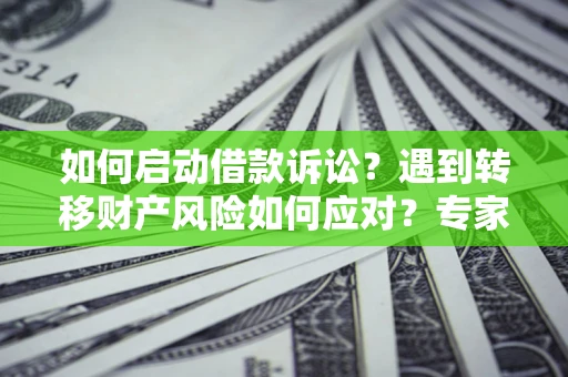 北京如何启动借款诉讼？遇到转移财产风险如何应对？专家解局支招
