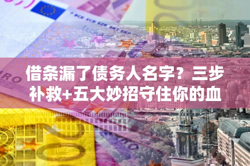 北京借条漏了债务人名字？三步补救+五大妙招守住你的血汗钱