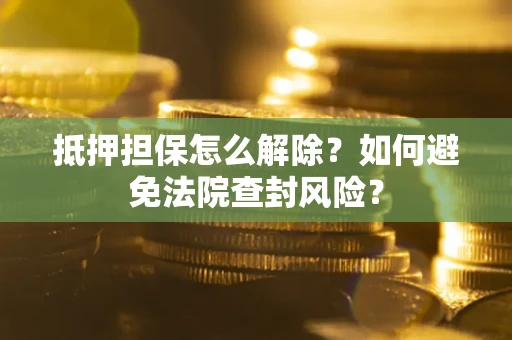 北京抵押担保怎么解除？如何避免法院查封风险？