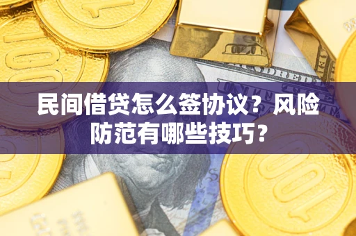 北京民间借贷怎么签协议？风险防范有哪些技巧？