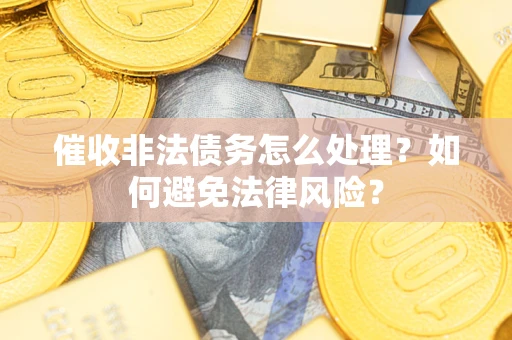 北京催收非法债务怎么处理？如何避免法律风险？