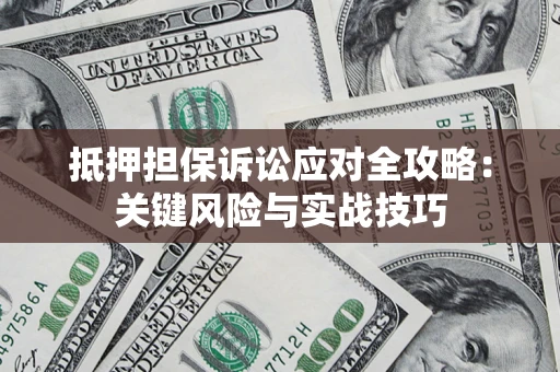 北京抵押担保诉讼应对全攻略：关键风险与实战技巧