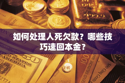 北京如何处理人死欠款？哪些技巧速回本金？