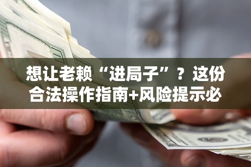 北京想让老赖“进局子”？这份合法操作指南+风险提示必须看！