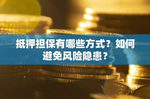 北京抵押担保有哪些方式？如何避免风险隐患？