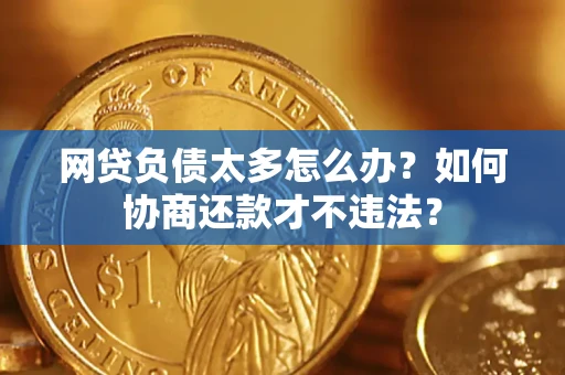 北京网贷负债太多怎么办？如何协商还款才不违法？