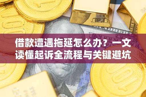 北京借款遭遇拖延怎么办？一文读懂起诉全流程与关键避坑指南