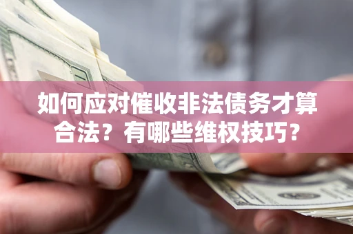 北京如何应对催收非法债务才算合法？有哪些维权技巧？