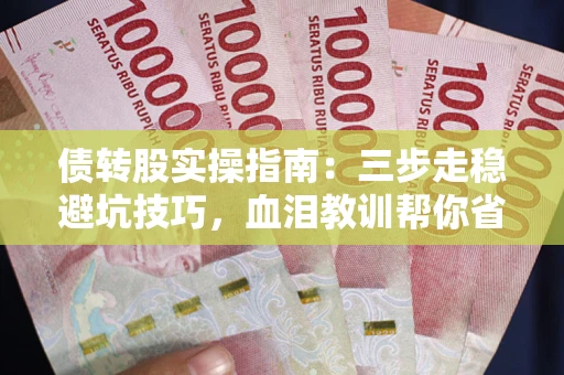 北京债转股实操指南：三步走稳避坑技巧，血泪教训帮你省下百万损失