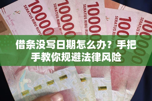 北京借条没写日期怎么办？手把手教你规避法律风险