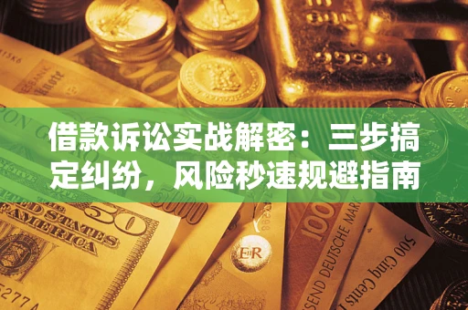 北京借款诉讼实战解密：三步搞定纠纷，风险秒速规避指南