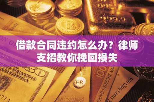 北京借款合同违约怎么办？律师支招教你挽回损失