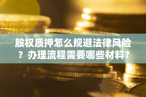 北京股权质押怎么规避法律风险？办理流程需要哪些材料？