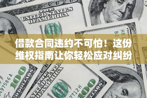 北京借款合同违约不可怕！这份维权指南让你轻松应对纠纷