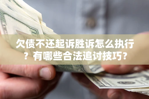 北京欠债不还起诉胜诉怎么执行？有哪些合法追讨技巧？