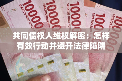 北京共同债权人维权解密：怎样有效行动并避开法律陷阱
