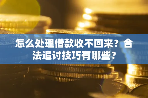 北京怎么处理借款收不回来？合法追讨技巧有哪些？