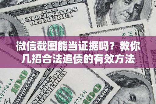 北京微信截图能当证据吗？教你几招合法追债的有效方法