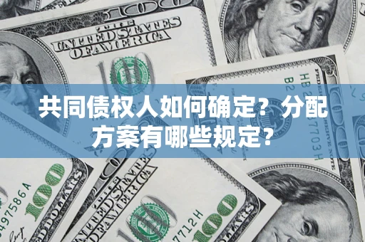 北京共同债权人如何确定？分配方案有哪些规定？