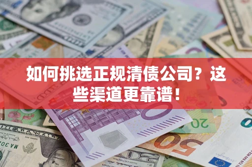 北京如何挑选正规清债公司？这些渠道更靠谱！