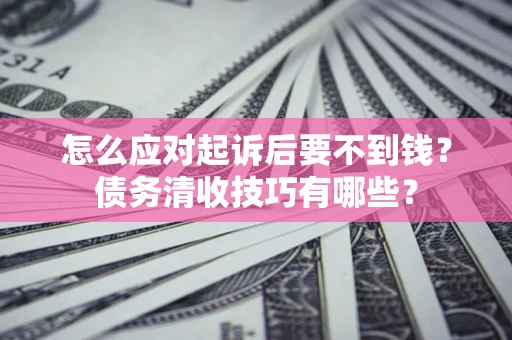 北京怎么应对起诉后要不到钱？债务清收技巧有哪些？