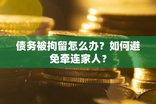 北京债务被拘留怎么办？如何避免牵连家人？