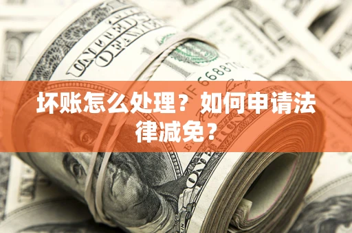 北京坏账怎么处理？如何申请法律减免？