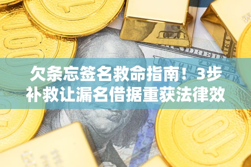 北京欠条忘签名救命指南！3步补救让漏名借据重获法律效力