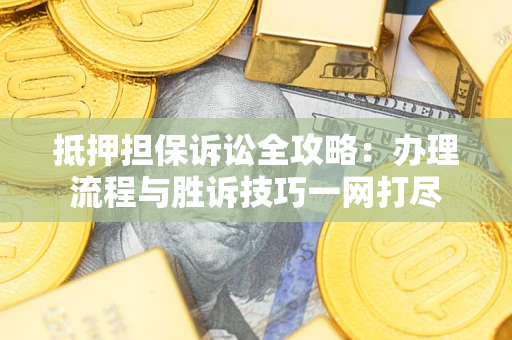 北京抵押担保诉讼全攻略：办理流程与胜诉技巧一网打尽