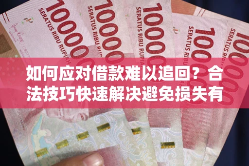 北京如何应对借款难以追回？合法技巧快速解决避免损失有哪些？