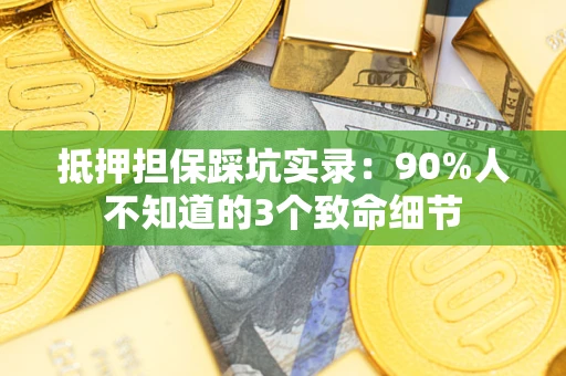北京抵押担保踩坑实录：90%人不知道的3个致命细节