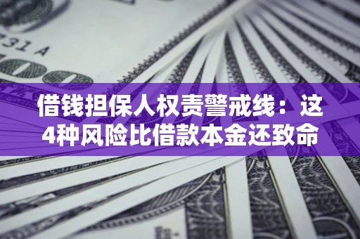 北京借钱担保人权责警戒线：这4种风险比借款本金还致命