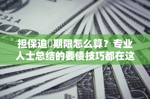 北京担保追償期限怎么算？专业人士总结的要债技巧都在这里了