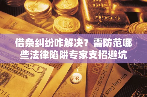 北京借条纠纷咋解决？需防范哪些法律陷阱专家支招避坑