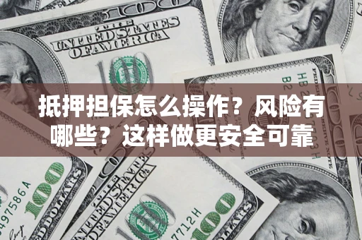 北京抵押担保怎么操作？风险有哪些？这样做更安全可靠