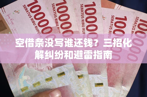 北京空借条没写谁还钱？三招化解纠纷和避雷指南