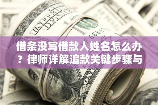 北京借条没写借款人姓名怎么办？律师详解追款关键步骤与证据链构建