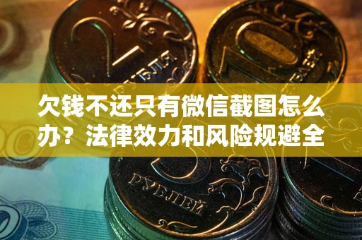 北京欠钱不还只有微信截图怎么办？法律效力和风险规避全解析