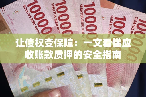北京让债权变保障：一文看懂应收账款质押的安全指南