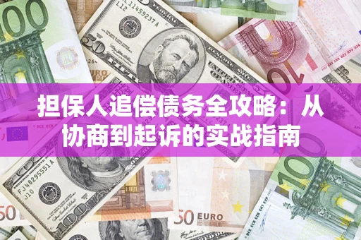 北京担保人追偿债务全攻略:从协商到起诉的实战指南 北京担保人追偿债务全攻略:从协商到起诉的实战指南